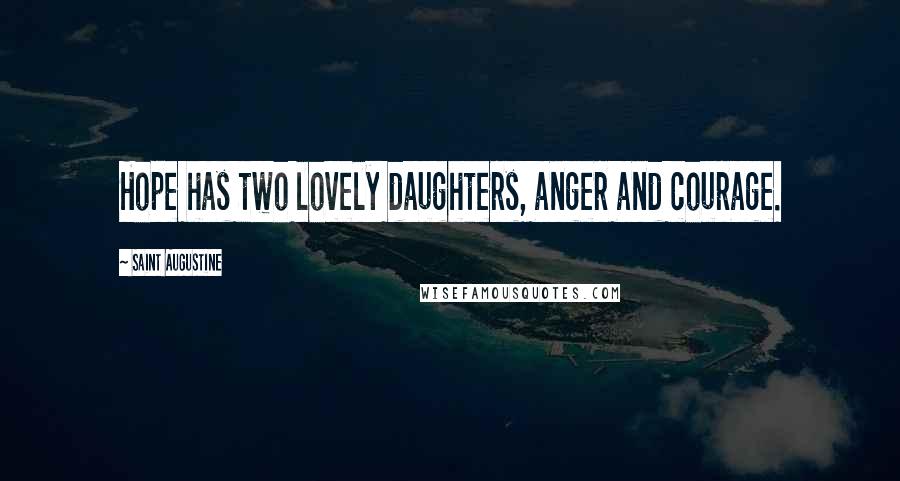 Saint Augustine Quotes: Hope has two lovely daughters, anger and courage.