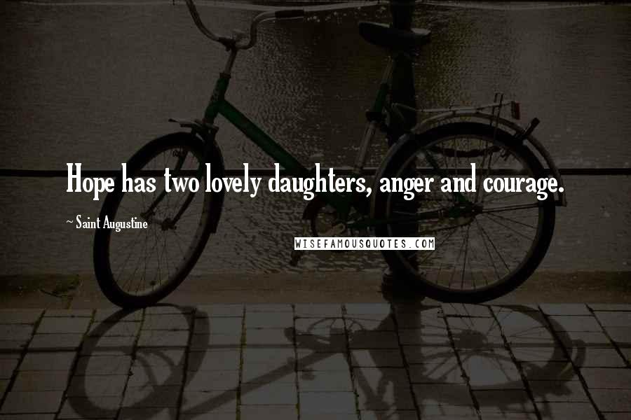 Saint Augustine Quotes: Hope has two lovely daughters, anger and courage.