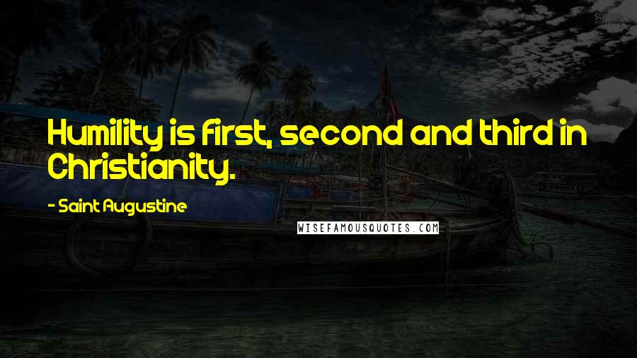 Saint Augustine Quotes: Humility is first, second and third in Christianity.