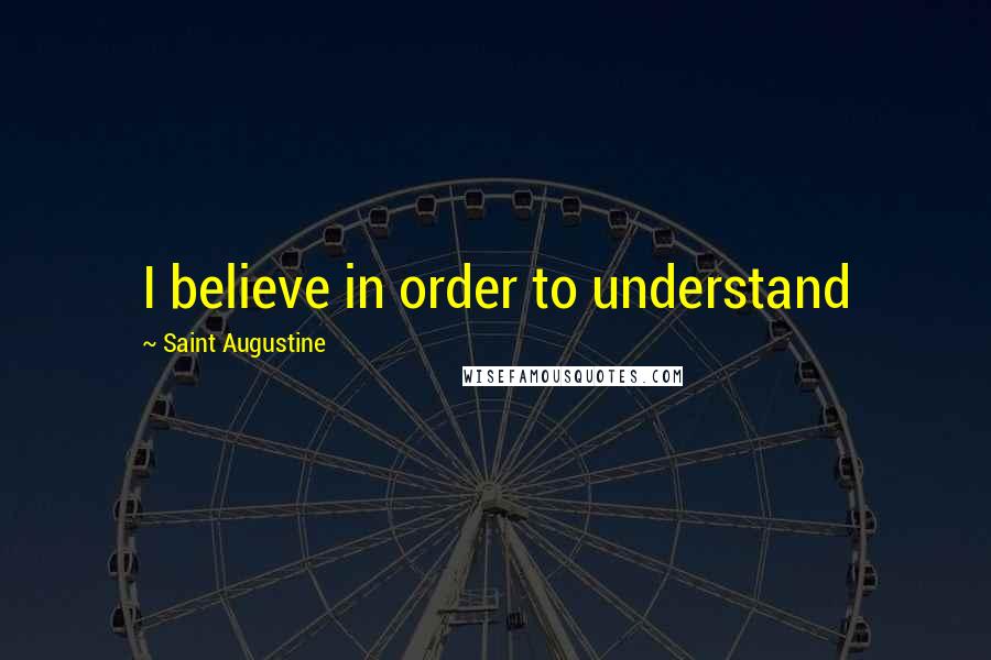 Saint Augustine Quotes: I believe in order to understand