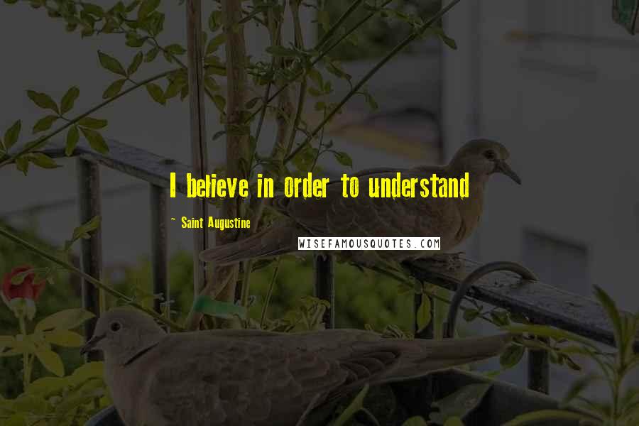 Saint Augustine Quotes: I believe in order to understand