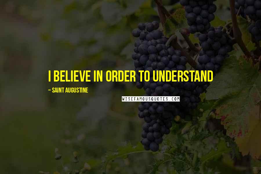 Saint Augustine Quotes: I believe in order to understand