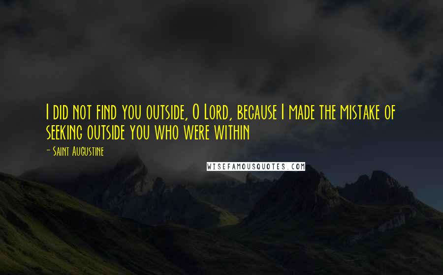 Saint Augustine Quotes: I did not find you outside, O Lord, because I made the mistake of seeking outside you who were within
