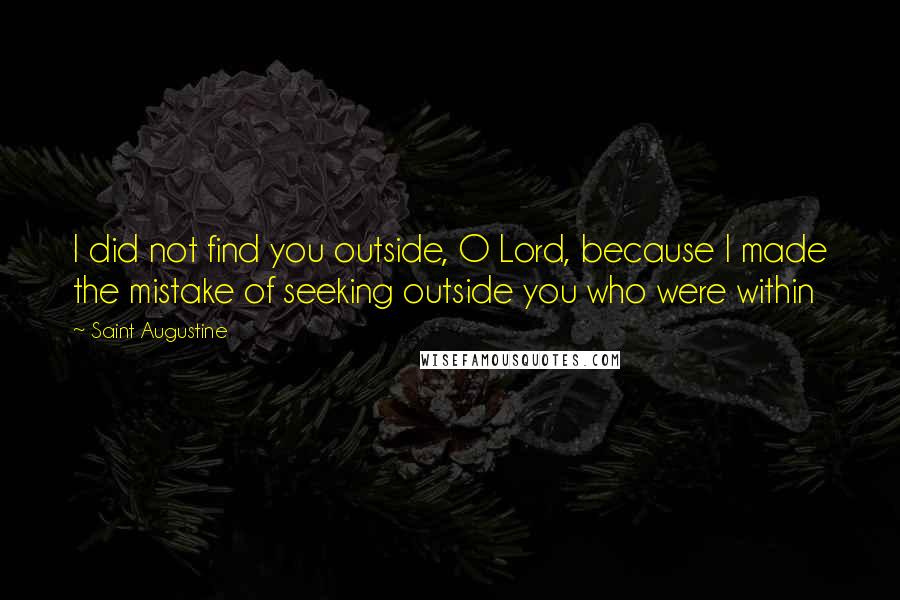 Saint Augustine Quotes: I did not find you outside, O Lord, because I made the mistake of seeking outside you who were within