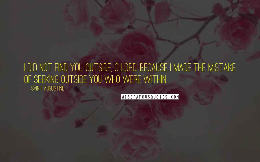Saint Augustine Quotes: I did not find you outside, O Lord, because I made the mistake of seeking outside you who were within