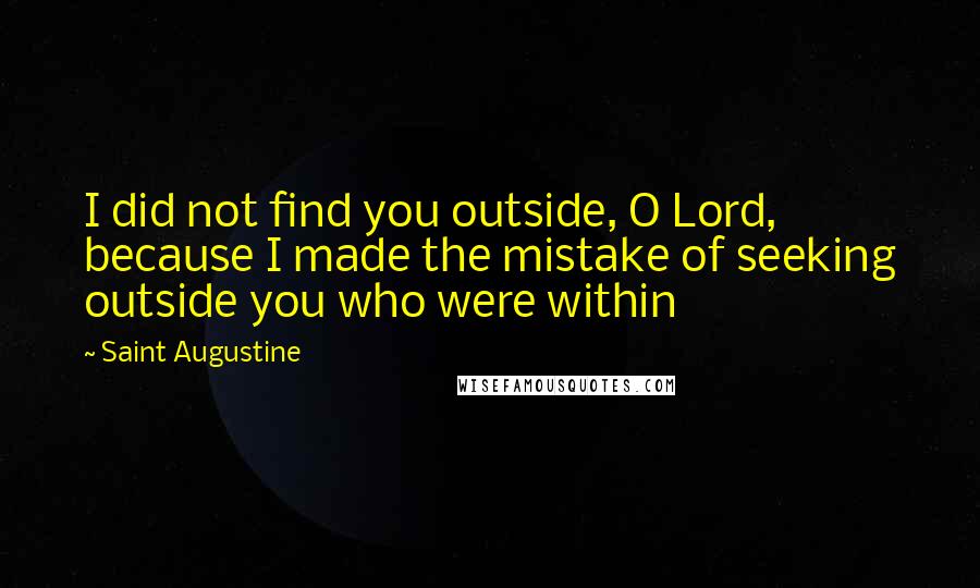 Saint Augustine Quotes: I did not find you outside, O Lord, because I made the mistake of seeking outside you who were within
