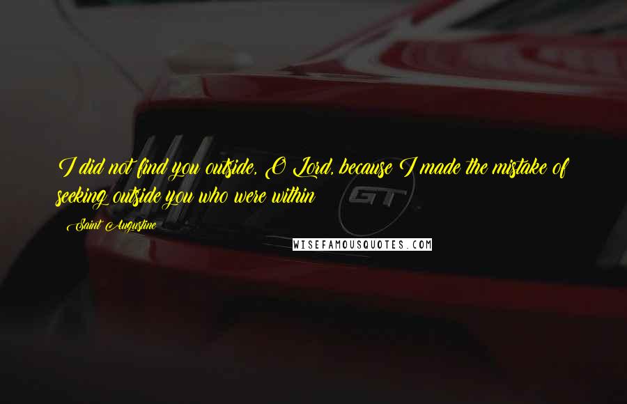 Saint Augustine Quotes: I did not find you outside, O Lord, because I made the mistake of seeking outside you who were within