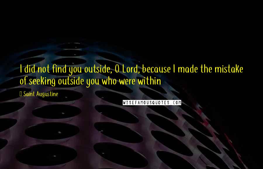Saint Augustine Quotes: I did not find you outside, O Lord, because I made the mistake of seeking outside you who were within