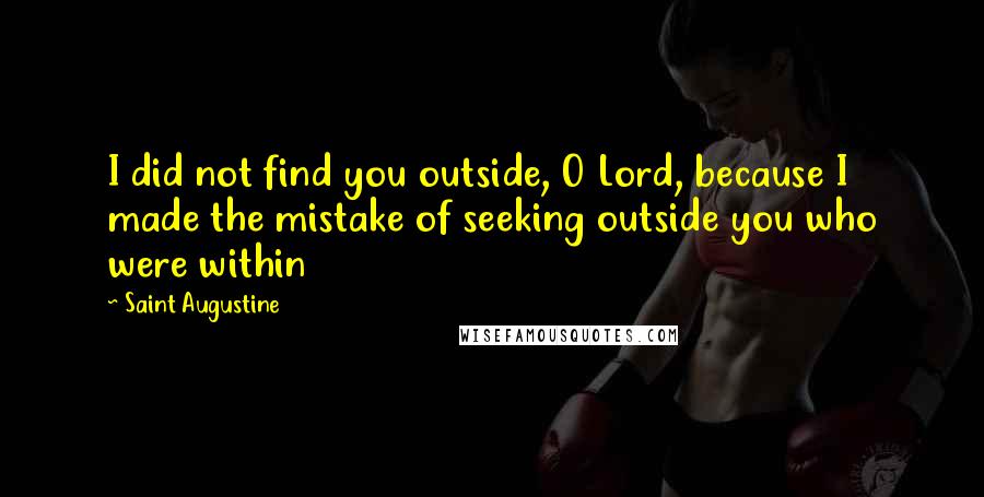 Saint Augustine Quotes: I did not find you outside, O Lord, because I made the mistake of seeking outside you who were within