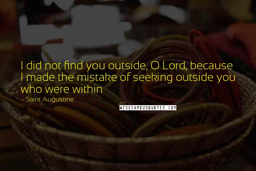 Saint Augustine Quotes: I did not find you outside, O Lord, because I made the mistake of seeking outside you who were within