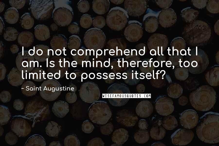 Saint Augustine Quotes: I do not comprehend all that I am. Is the mind, therefore, too limited to possess itself?