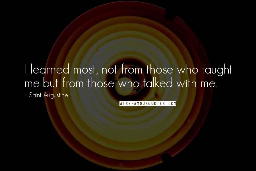 Saint Augustine Quotes: I learned most, not from those who taught me but from those who talked with me.