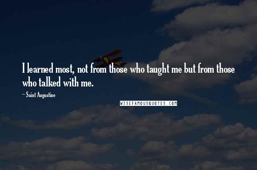 Saint Augustine Quotes: I learned most, not from those who taught me but from those who talked with me.