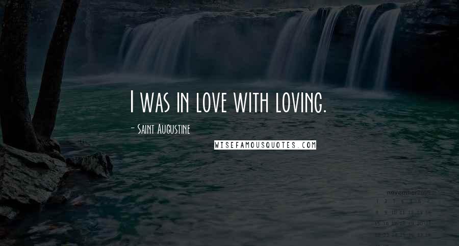 Saint Augustine Quotes: I was in love with loving.