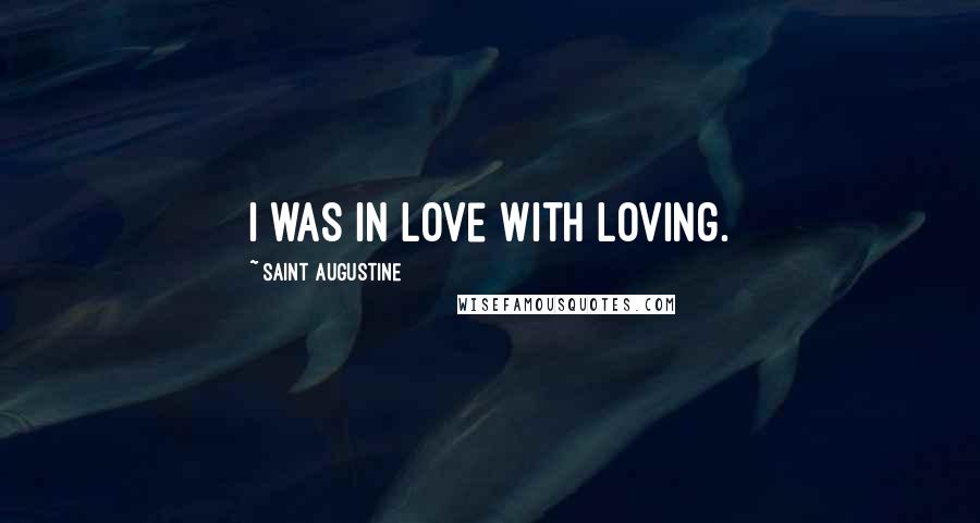 Saint Augustine Quotes: I was in love with loving.