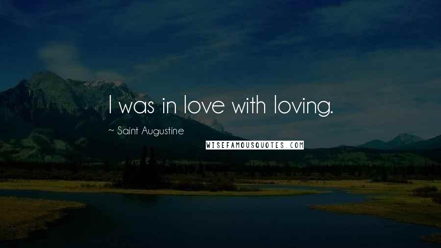 Saint Augustine Quotes: I was in love with loving.