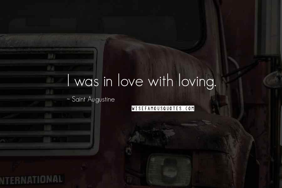 Saint Augustine Quotes: I was in love with loving.