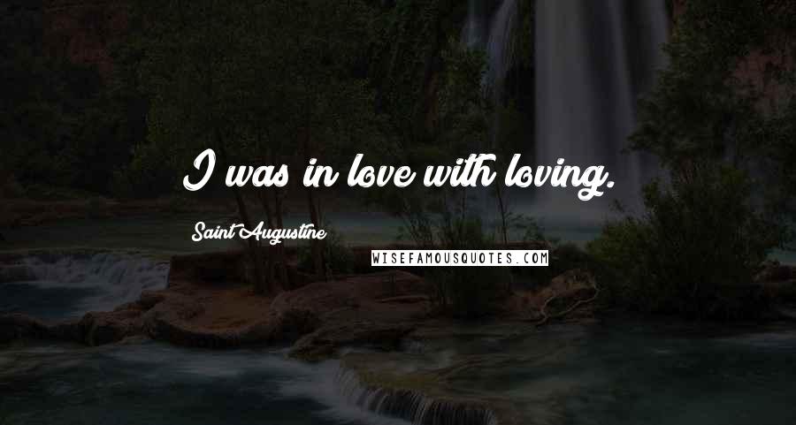 Saint Augustine Quotes: I was in love with loving.