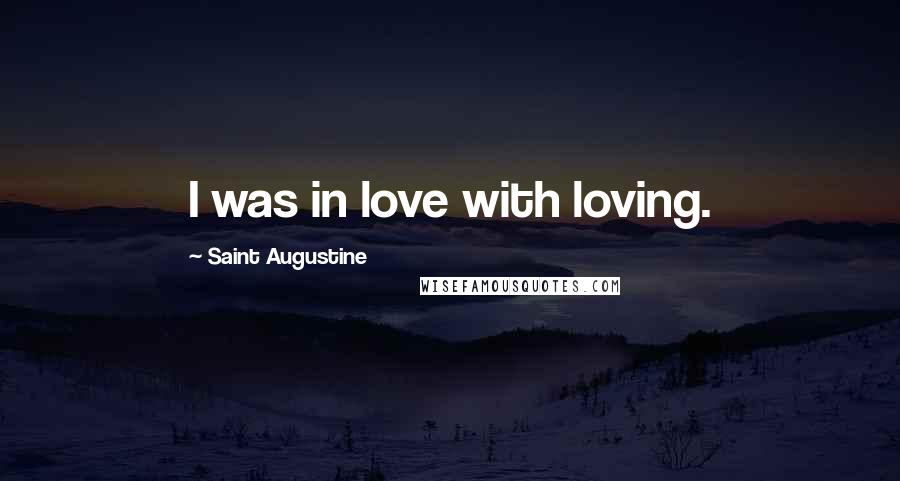 Saint Augustine Quotes: I was in love with loving.