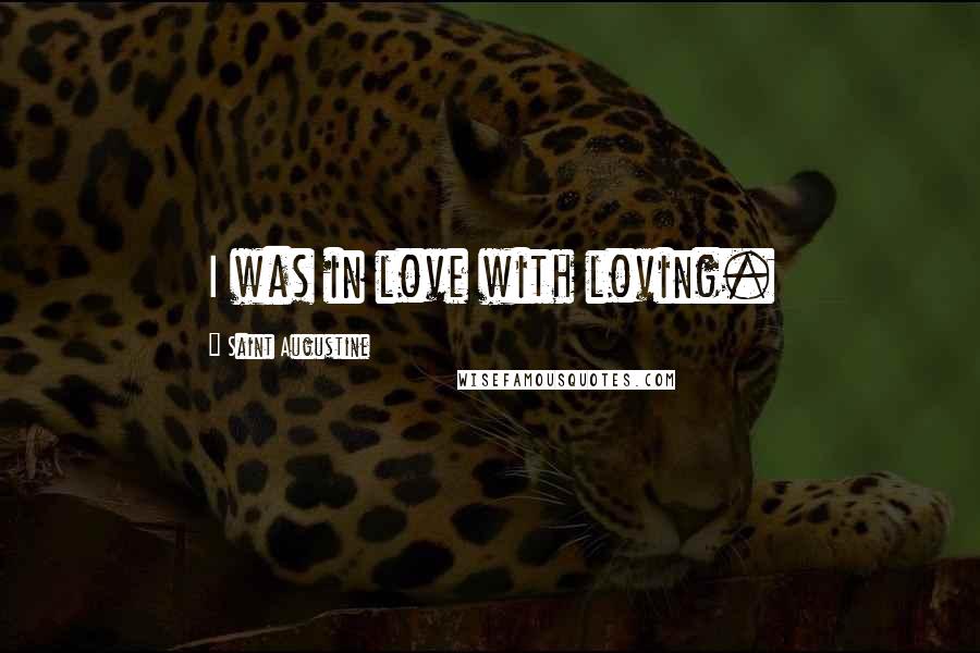 Saint Augustine Quotes: I was in love with loving.