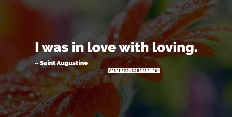 Saint Augustine Quotes: I was in love with loving.