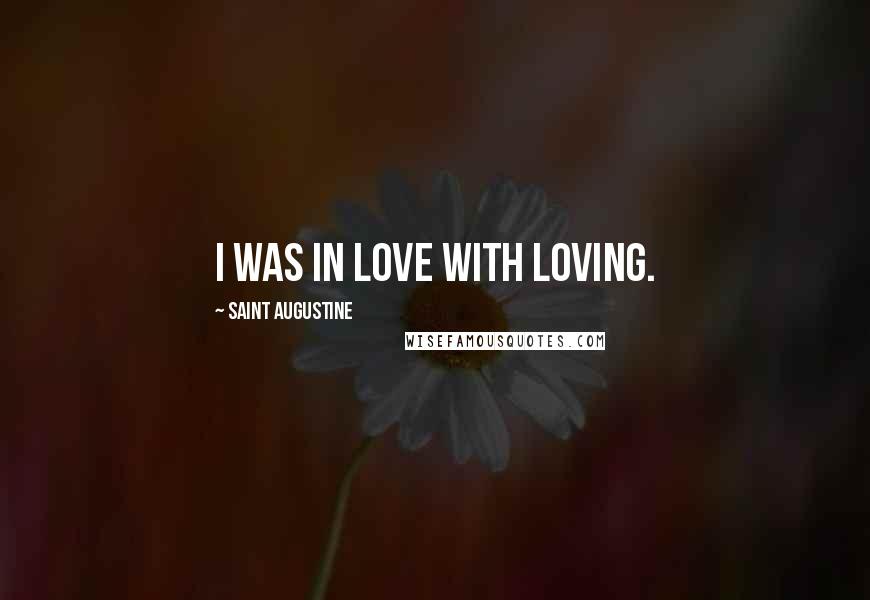 Saint Augustine Quotes: I was in love with loving.