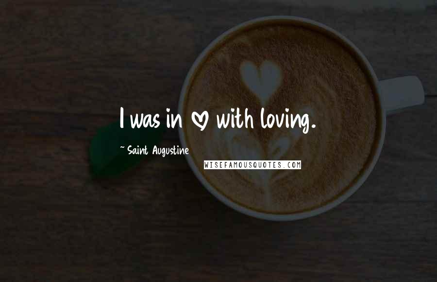 Saint Augustine Quotes: I was in love with loving.