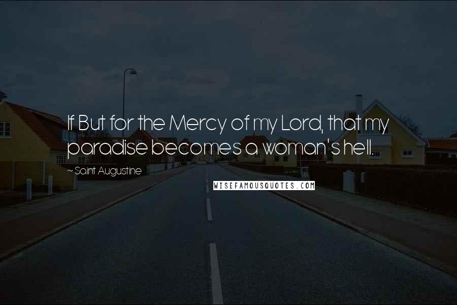 Saint Augustine Quotes: If But for the Mercy of my Lord, that my paradise becomes a woman's hell.