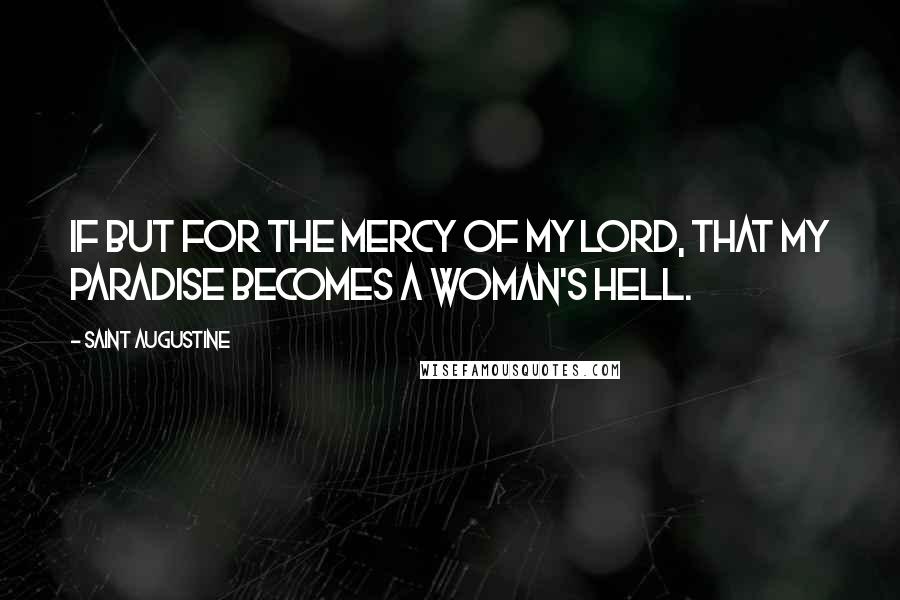 Saint Augustine Quotes: If But for the Mercy of my Lord, that my paradise becomes a woman's hell.