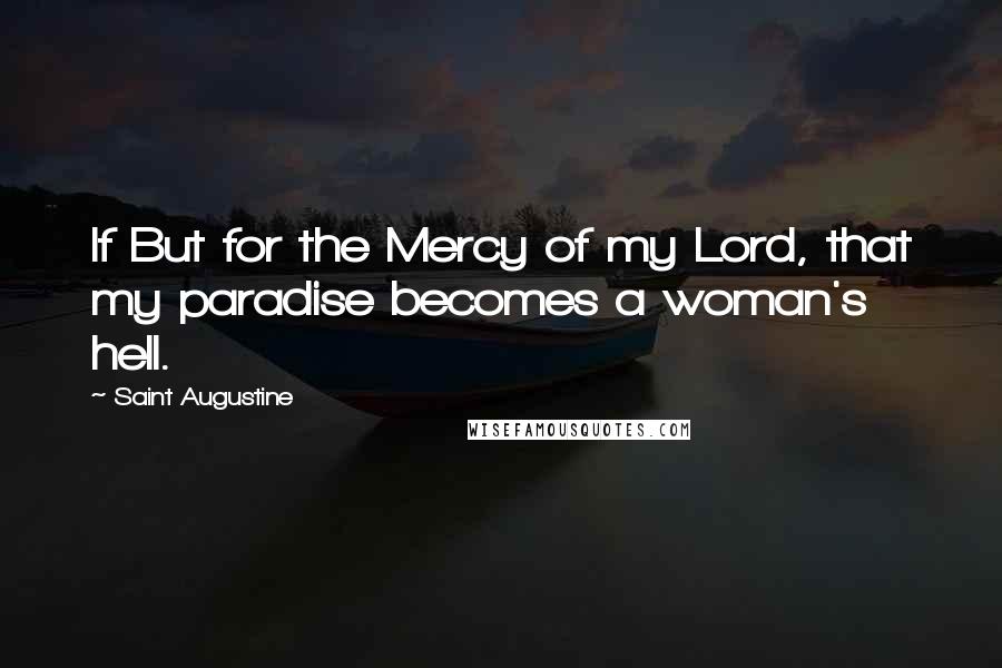 Saint Augustine Quotes: If But for the Mercy of my Lord, that my paradise becomes a woman's hell.