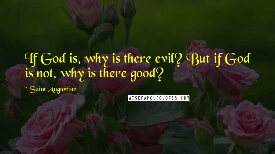 Saint Augustine Quotes: If God is, why is there evil? But if God is not, why is there good?