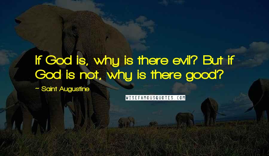 Saint Augustine Quotes: If God is, why is there evil? But if God is not, why is there good?