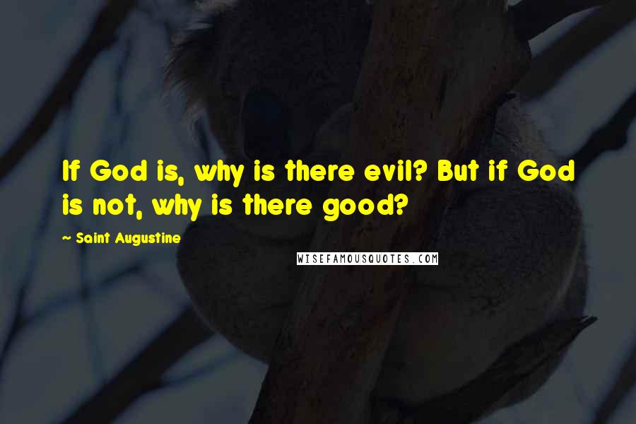 Saint Augustine Quotes: If God is, why is there evil? But if God is not, why is there good?