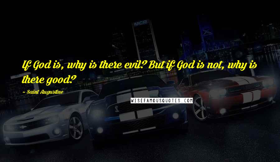Saint Augustine Quotes: If God is, why is there evil? But if God is not, why is there good?