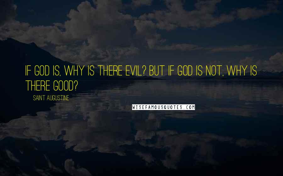 Saint Augustine Quotes: If God is, why is there evil? But if God is not, why is there good?