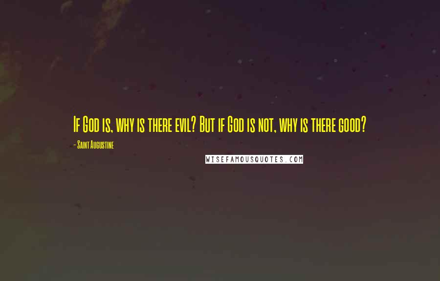 Saint Augustine Quotes: If God is, why is there evil? But if God is not, why is there good?