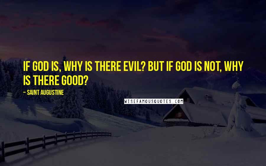 Saint Augustine Quotes: If God is, why is there evil? But if God is not, why is there good?