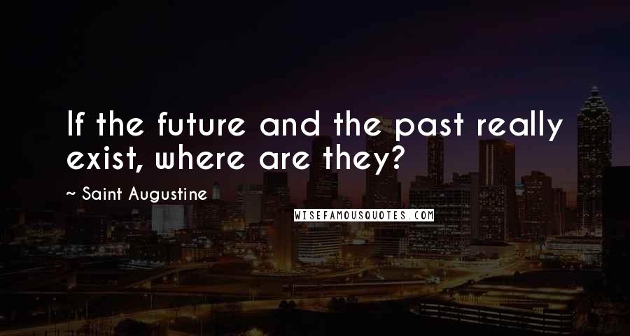 Saint Augustine Quotes: If the future and the past really exist, where are they?