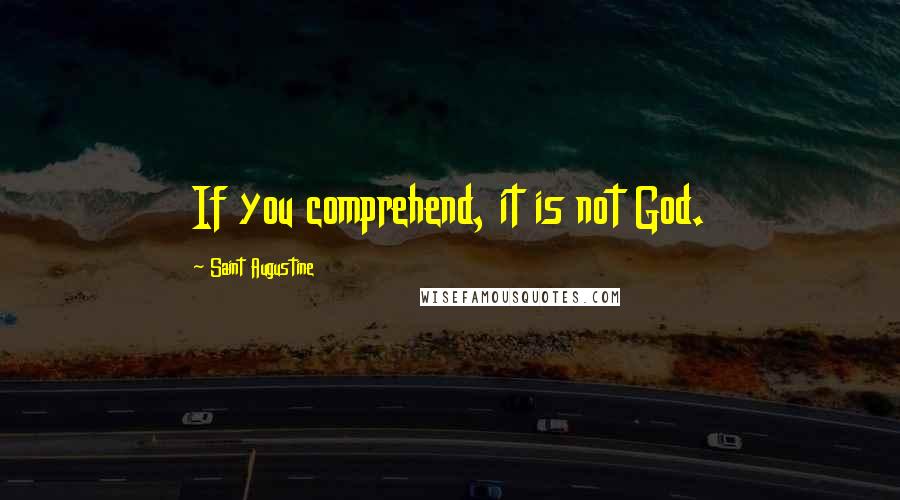 Saint Augustine Quotes: If you comprehend, it is not God.
