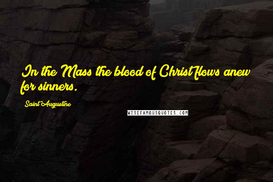Saint Augustine Quotes: In the Mass the blood of Christ flows anew for sinners.