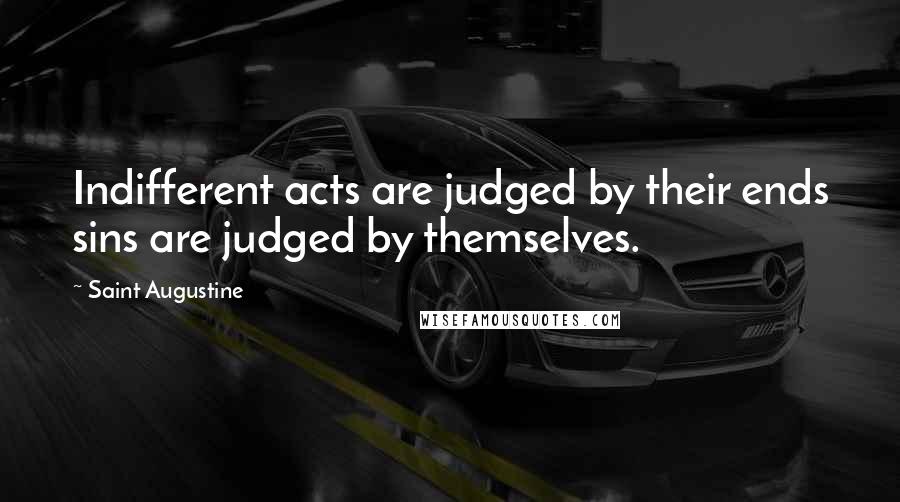 Saint Augustine Quotes: Indifferent acts are judged by their ends sins are judged by themselves.