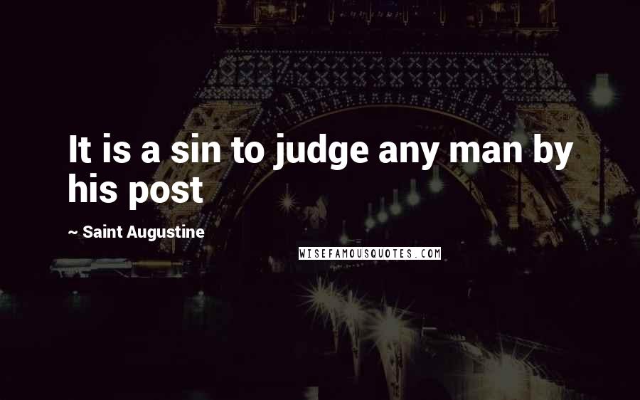 Saint Augustine Quotes: It is a sin to judge any man by his post