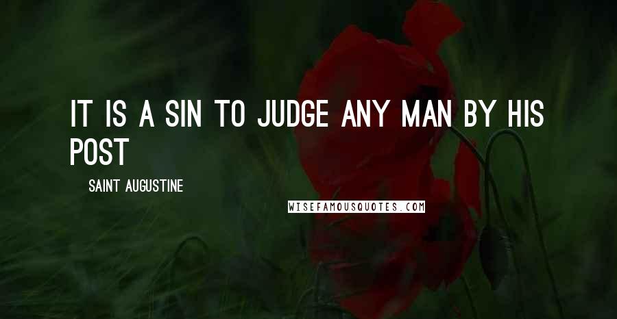 Saint Augustine Quotes: It is a sin to judge any man by his post