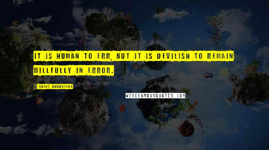 Saint Augustine Quotes: It is human to err, but it is devilish to remain willfully in error.