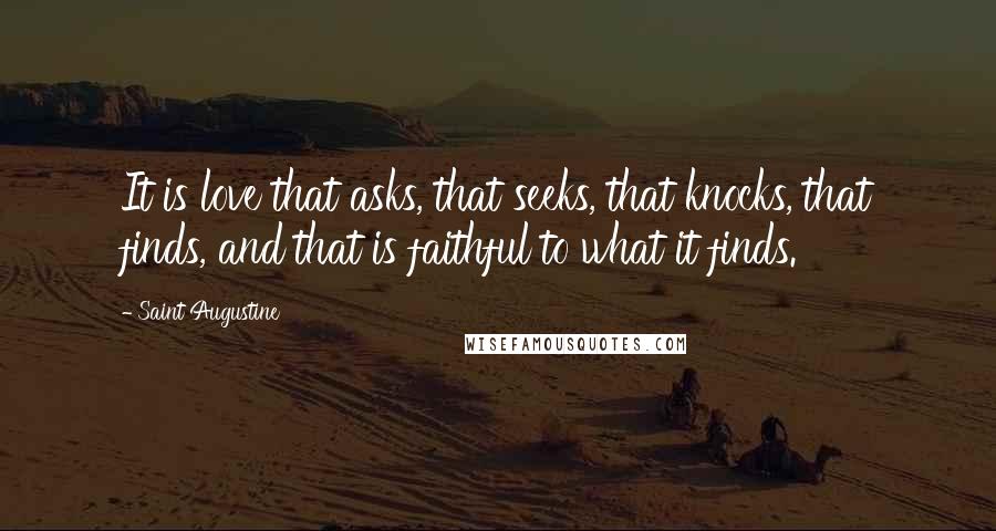 Saint Augustine Quotes: It is love that asks, that seeks, that knocks, that finds, and that is faithful to what it finds.