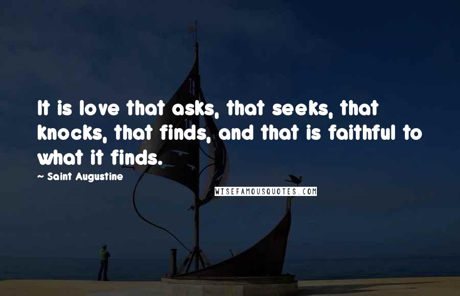 Saint Augustine Quotes: It is love that asks, that seeks, that knocks, that finds, and that is faithful to what it finds.