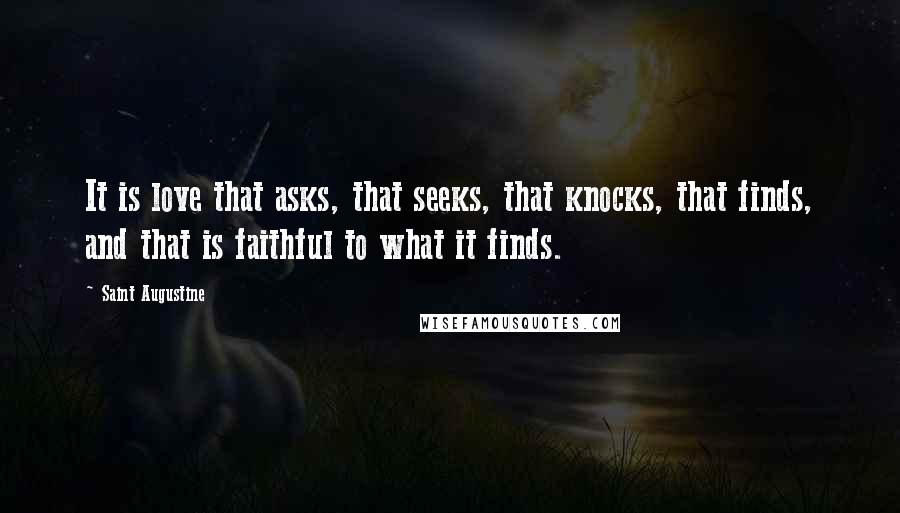 Saint Augustine Quotes: It is love that asks, that seeks, that knocks, that finds, and that is faithful to what it finds.