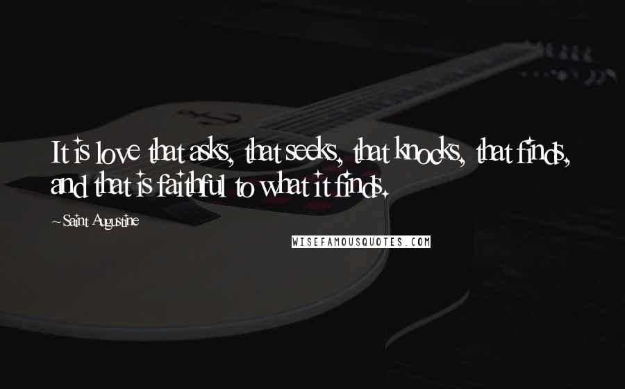 Saint Augustine Quotes: It is love that asks, that seeks, that knocks, that finds, and that is faithful to what it finds.