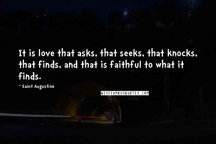 Saint Augustine Quotes: It is love that asks, that seeks, that knocks, that finds, and that is faithful to what it finds.