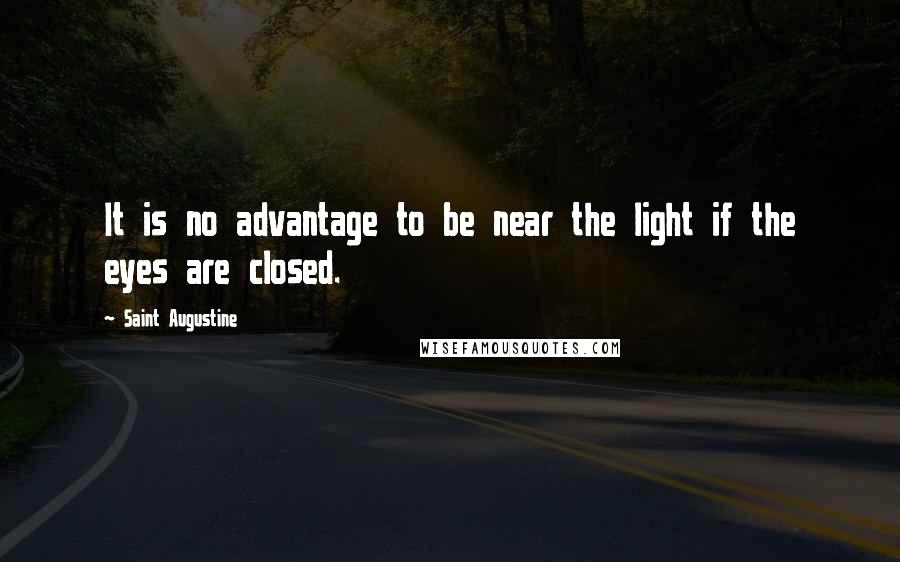 Saint Augustine Quotes: It is no advantage to be near the light if the eyes are closed.